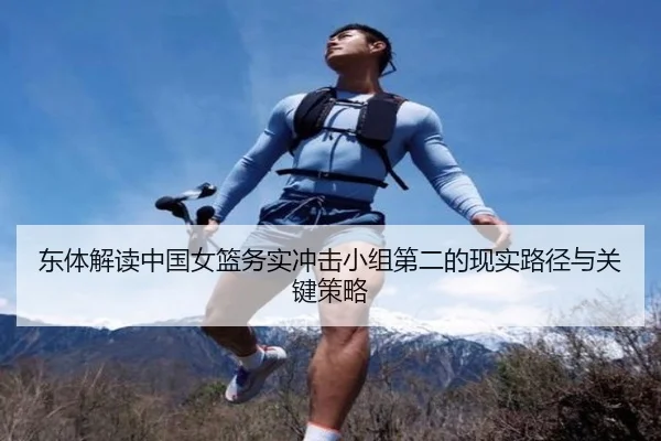 东体解读中国女篮务实冲击小组第二的现实路径与关键策略