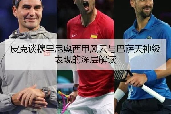 皮克谈穆里尼奥西甲风云与巴萨天神级表现的深层解读